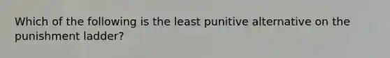 Which of the following is the least punitive alternative on the punishment ladder?