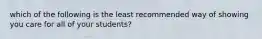 which of the following is the least recommended way of showing you care for all of your students?