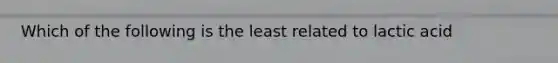 Which of the following is the least related to lactic acid