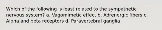 Which of the following is least related to the sympathetic nervous system? a. Vagomimetic effect b. Adrenergic fibers c. Alpha and beta receptors d. Paravertebral ganglia