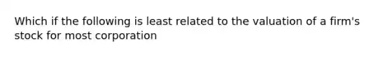 Which if the following is least related to the valuation of a firm's stock for most corporation