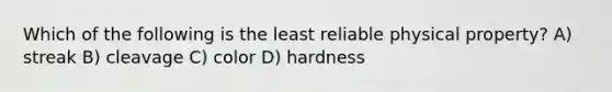 Which of the following is the least reliable physical property? A) streak B) cleavage C) color D) hardness