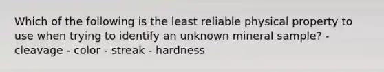 Which of the following is the least reliable physical property to use when trying to identify an unknown mineral sample? - cleavage - color - streak - hardness