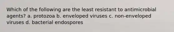 Which of the following are the least resistant to antimicrobial agents? a. protozoa b. enveloped viruses c. non-enveloped viruses d. bacterial endospores