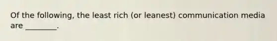 Of the following, the least rich (or leanest) communication media are ________.