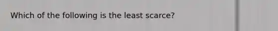 Which of the following is the least scarce?