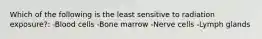 Which of the following is the least sensitive to radiation exposure?: -Blood cells -Bone marrow -Nerve cells -Lymph glands