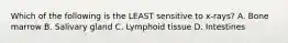 Which of the following is the LEAST sensitive to x-rays? A. Bone marrow B. Salivary gland C. Lymphoid tissue D. Intestines
