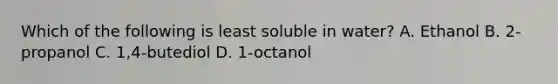 Which of the following is least soluble in water? A. Ethanol B. 2-propanol C. 1,4-butediol D. 1-octanol