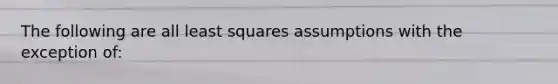 The following are all least squares assumptions with the exception of: