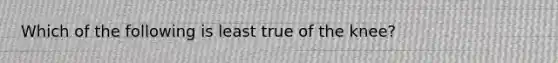 Which of the following is least true of the knee?