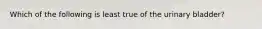 Which of the following is least true of the urinary bladder?