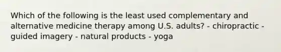 Which of the following is the least used complementary and alternative medicine therapy among U.S. adults? - chiropractic - guided imagery - natural products - yoga