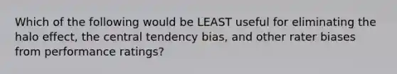 Which of the following would be LEAST useful for eliminating the halo effect, the central tendency bias, and other rater biases from performance ratings?