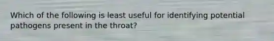 Which of the following is least useful for identifying potential pathogens present in the throat?