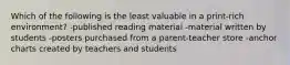 Which of the following is the least valuable in a print-rich environment? -published reading material -material written by students -posters purchased from a parent-teacher store -anchor charts created by teachers and students