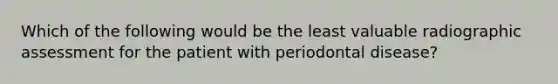 Which of the following would be the least valuable radiographic assessment for the patient with periodontal disease?