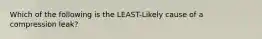 Which of the following is the LEAST-Likely cause of a compression leak?