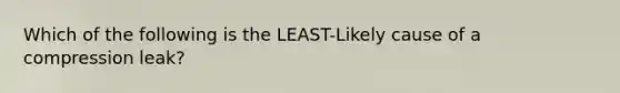 Which of the following is the LEAST-Likely cause of a compression leak?
