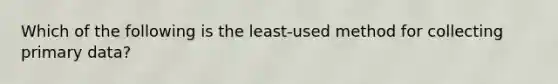 Which of the following is the least-used method for collecting primary data?