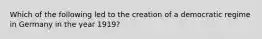 Which of the following led to the creation of a democratic regime in Germany in the year 1919?