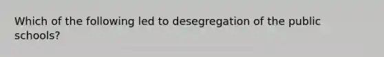 Which of the following led to desegregation of the public schools?