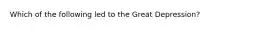 Which of the following led to the Great Depression?