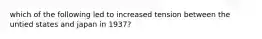 which of the following led to increased tension between the untied states and japan in 1937?