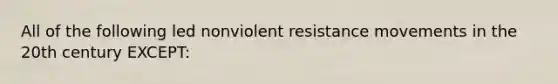 All of the following led nonviolent resistance movements in the 20th century EXCEPT: