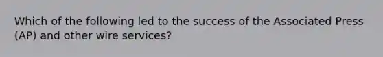 Which of the following led to the success of the Associated Press (AP) and other wire services?