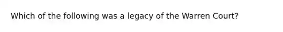 Which of the following was a legacy of the Warren Court?