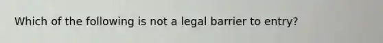 Which of the following is not a legal barrier to entry?