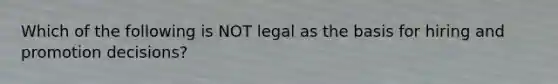 Which of the following is NOT legal as the basis for hiring and promotion decisions?