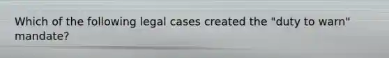 Which of the following legal cases created the "duty to warn" mandate?