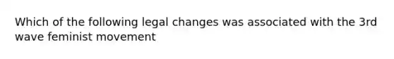 Which of the following legal changes was associated with the 3rd wave feminist movement