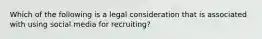 Which of the following is a legal consideration that is associated with using social media for recruiting?