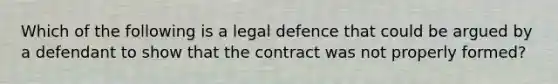 Which of the following is a legal defence that could be argued by a defendant to show that the contract was not properly formed?