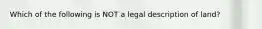 Which of the following is NOT a legal description of land?