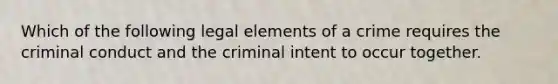 Which of the following legal elements of a crime requires the criminal conduct and the criminal intent to occur together.