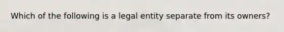 Which of the following is a legal entity separate from its owners?