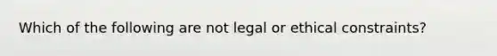 Which of the following are not legal or ethical constraints?