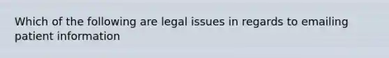 Which of the following are legal issues in regards to emailing patient information