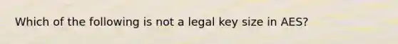 Which of the following is not a legal key size in AES?