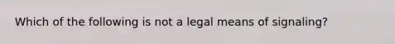 Which of the following is not a legal means of signaling?