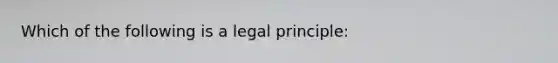 Which of the following is a legal principle: