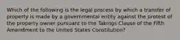 Which of the following is the legal process by which a transfer of property is made by a governmental entity against the protest of the property owner pursuant to the Takings Clause of the Fifth Amendment to the United States Constitution?