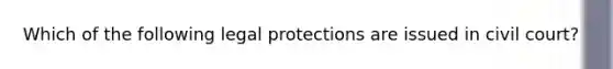 Which of the following legal protections are issued in civil court?