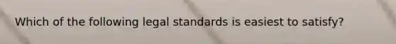 Which of the following legal standards is easiest to satisfy?