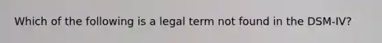 Which of the following is a legal term not found in the DSM-IV?