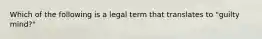 Which of the following is a legal term that translates to "guilty mind?"